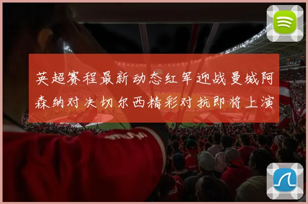 英超赛程最新动态红军迎战曼城阿森纳对决切尔西精彩对抗即将上演