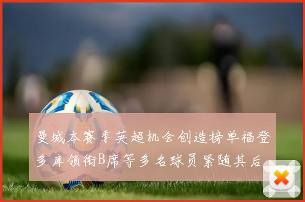 曼城本赛季英超机会创造榜单福登多库领衔B席等多名球员紧随其后