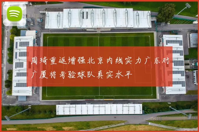 周琦重返增强北京内线实力广东对广厦将考验球队真实水平