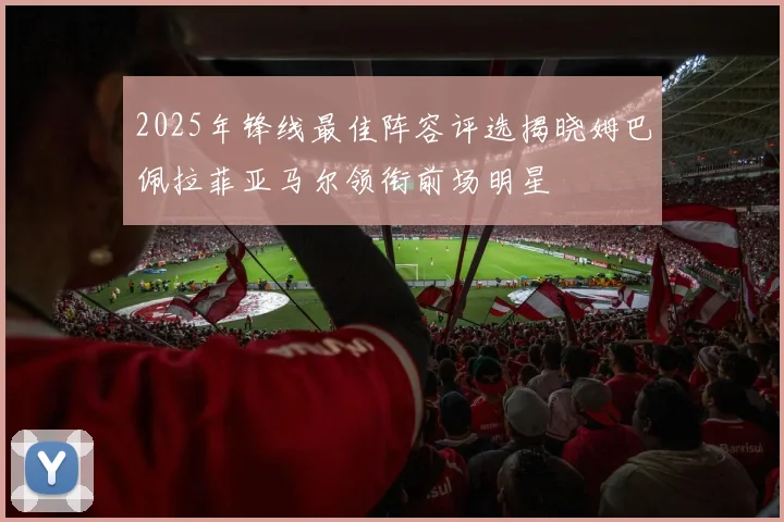 2025年锋线最佳阵容评选揭晓姆巴佩拉菲亚马尔领衔前场明星
