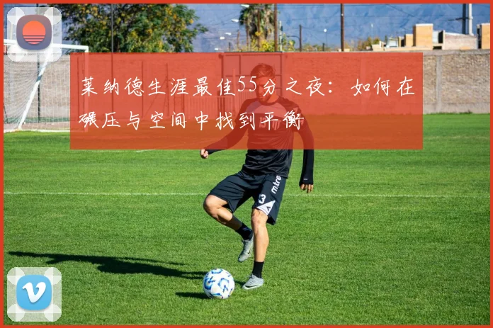 莱纳德生涯最佳55分之夜：如何在碾压与空间中找到平衡