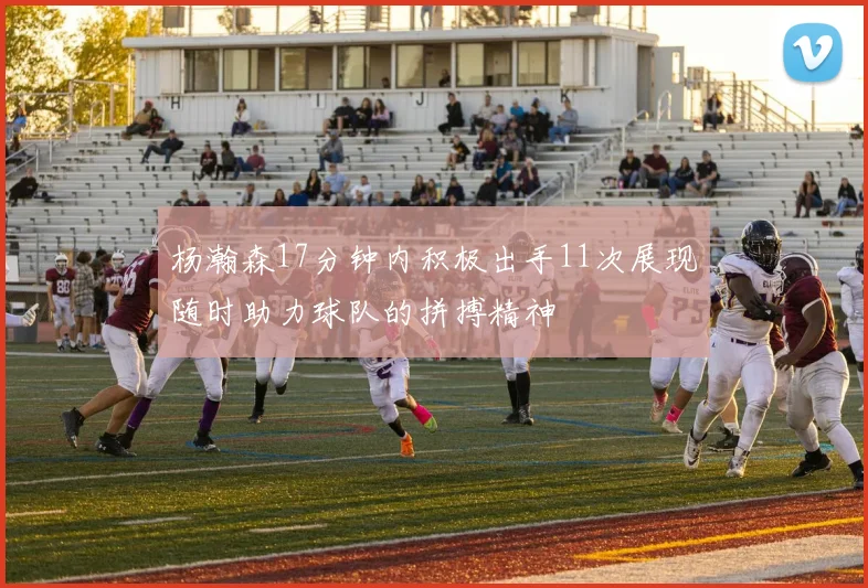 杨瀚森17分钟内积极出手11次展现随时助力球队的拼搏精神