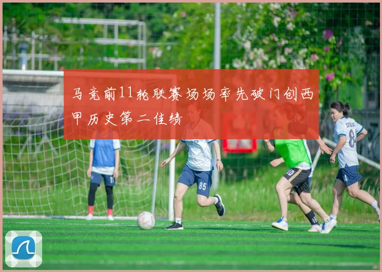 马竞前11轮联赛场场率先破门创西甲历史第二佳绩