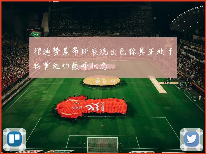 穆迪赞莱昂斯表现出色称其正处于我曾经的巅峰状态