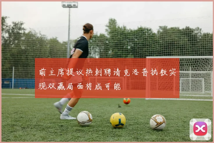 前主席提议热刺聘请克洛普执教实现双赢局面将成可能