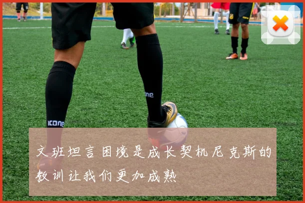 文班坦言困境是成长契机尼克斯的教训让我们更加成熟