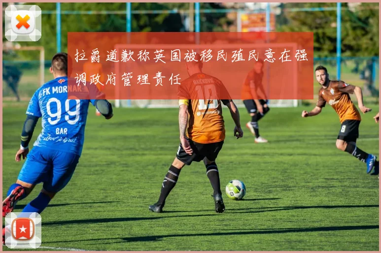 拉爵道歉称英国被移民殖民意在强调政府管理责任