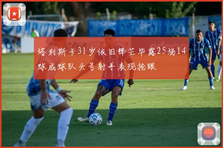 塔利斯卡31岁依旧锋芒毕露25场14球成球队头号射手表现抢眼