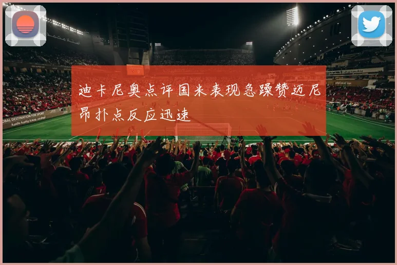 迪卡尼奥点评国米表现急躁赞迈尼昂扑点反应迅速